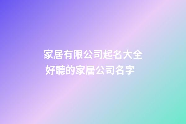 家居有限公司起名大全 好聽的家居公司名字-第1張-公司起名-玄機派